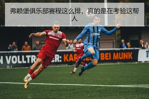 弗赖堡俱乐部赛程这么排，真的是在考验这帮人