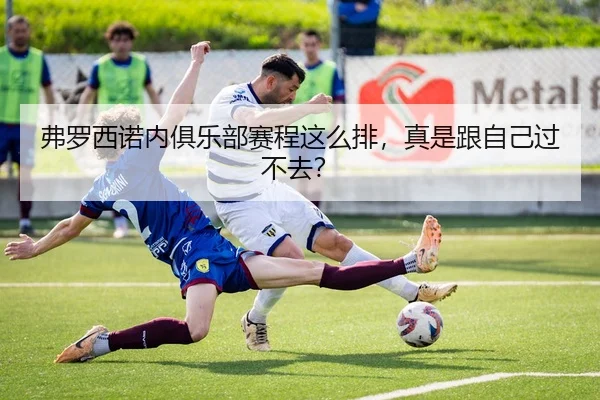 弗罗西诺内俱乐部赛程这么排，真是跟自己过不去？