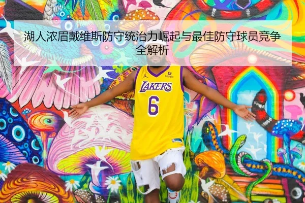 湖人浓眉戴维斯防守统治力崛起与最佳防守球员竞争全解析