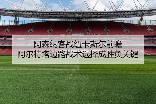 阿森纳客战纽卡斯尔前瞻 阿尔特塔边路战术选择成胜负关键