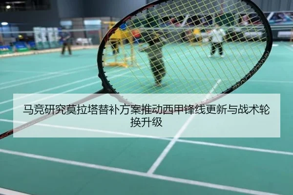 马竞研究莫拉塔替补方案推动西甲锋线更新与战术轮换升级