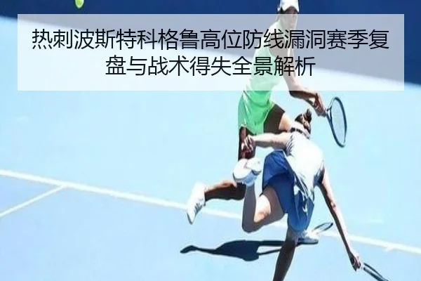 热刺波斯特科格鲁高位防线漏洞赛季复盘与战术得失全景解析
