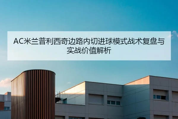 AC米兰普利西奇边路内切进球模式战术复盘与实战价值解析