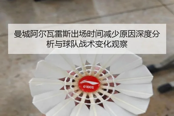 曼城阿尔瓦雷斯出场时间减少原因深度分析与球队战术变化观察