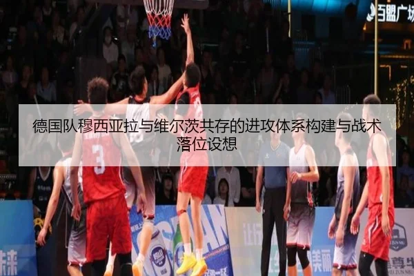 德国队穆西亚拉与维尔茨共存的进攻体系构建与战术落位设想