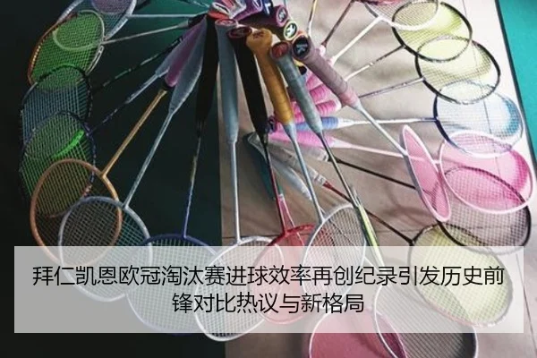 拜仁凯恩欧冠淘汰赛进球效率再创纪录引发历史前锋对比热议与新格局