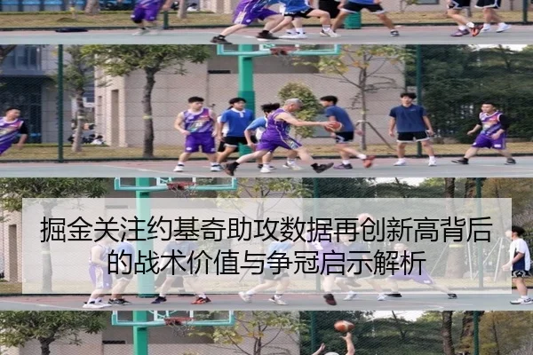 掘金关注约基奇助攻数据再创新高背后的战术价值与争冠启示解析