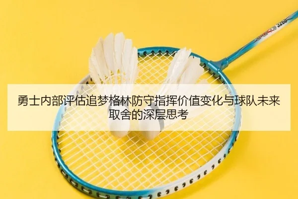 勇士内部评估追梦格林防守指挥价值变化与球队未来取舍的深层思考