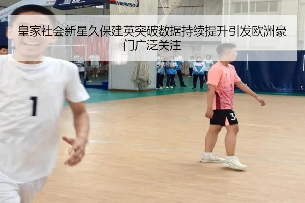 皇家社会新星久保建英突破数据持续提升引发欧洲豪门广泛关注