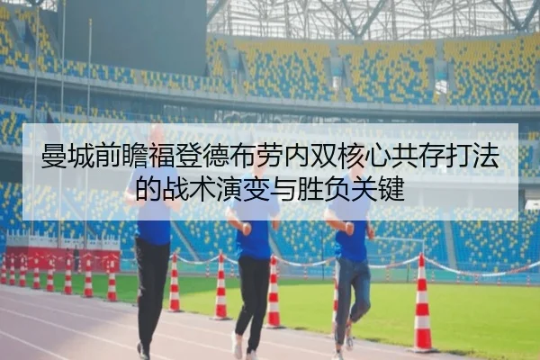 曼城前瞻福登德布劳内双核心共存打法的战术演变与胜负关键