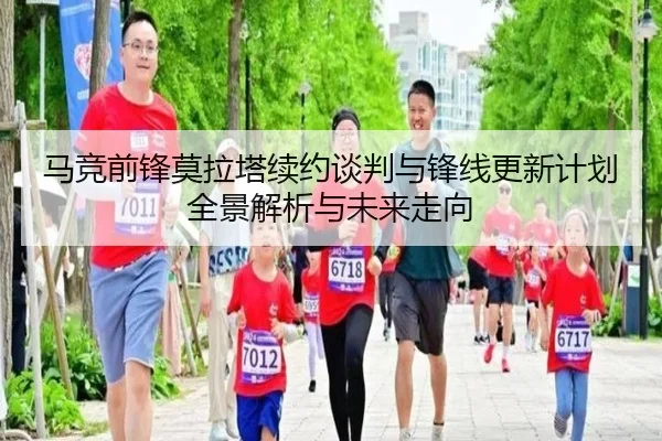马竞前锋莫拉塔续约谈判与锋线更新计划全景解析与未来走向