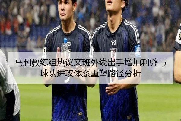 马刺教练组热议文班外线出手增加利弊与球队进攻体系重塑路径分析