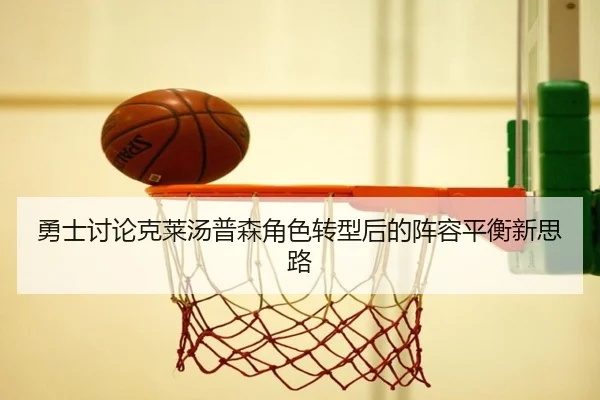 勇士讨论克莱汤普森角色转型后的阵容平衡新思路