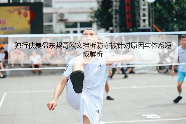 独行侠复盘东契奇欧文挡拆防守被针对原因与体系短板解析