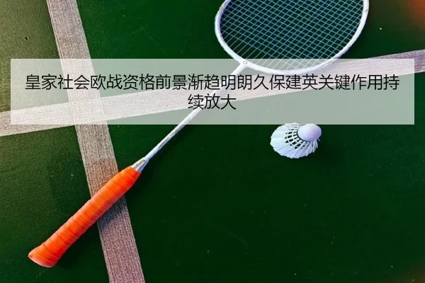 皇家社会欧战资格前景渐趋明朗久保建英关键作用持续放大