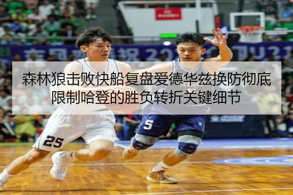 森林狼击败快船复盘爱德华兹换防彻底限制哈登的胜负转折关键细节