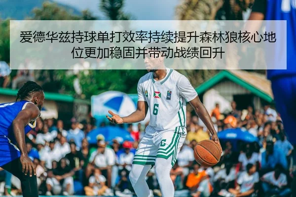 爱德华兹持球单打效率持续提升森林狼核心地位更加稳固并带动战绩回升