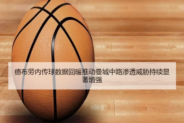 德布劳内传球数据回暖推动曼城中路渗透威胁持续显著增强